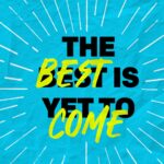 The Best Is Yet To Come