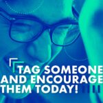 Tag Someone And Encourage Them Today