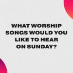 What Worship Songs Would You Like to Hear?