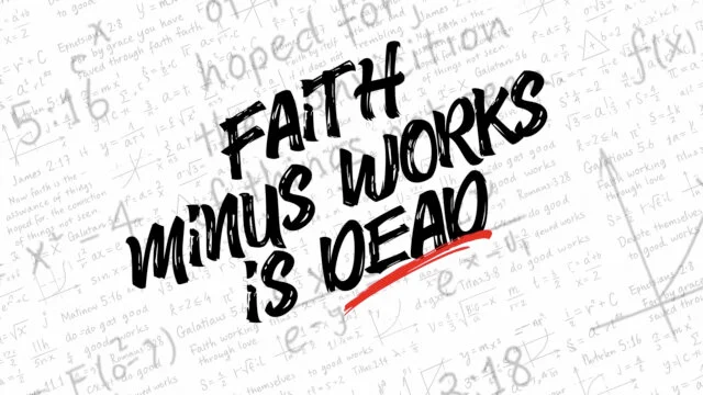Faith – Works = Dead