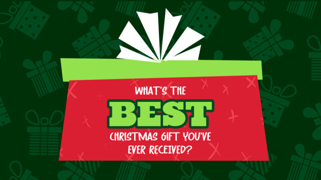 What’s The Best Christmas Gift You’ve Ever Received?